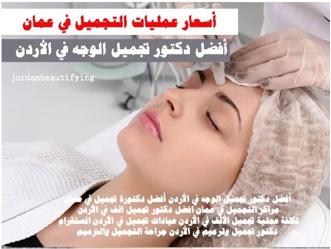 أسعار عمليات التجميل في عمان أفضل دكتور تجميل الوجه في الأردن